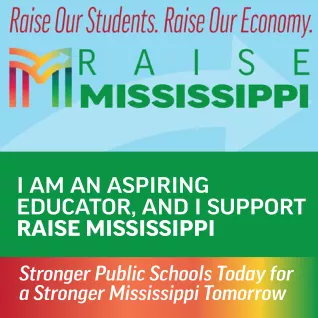 Image is a green background with a centered light blue banner for Raise Mississippi that says "Raise Our Students, Raise Our Economy." Below that banner in all white sans-serif text, the image says, "I am a aspiring educator and I support Raise Mississippi." Below the green background there is a rainbow-colored 1bar with white sans-serif text that says, "Stronger Public Schools Today for a Stronger Mississippi"